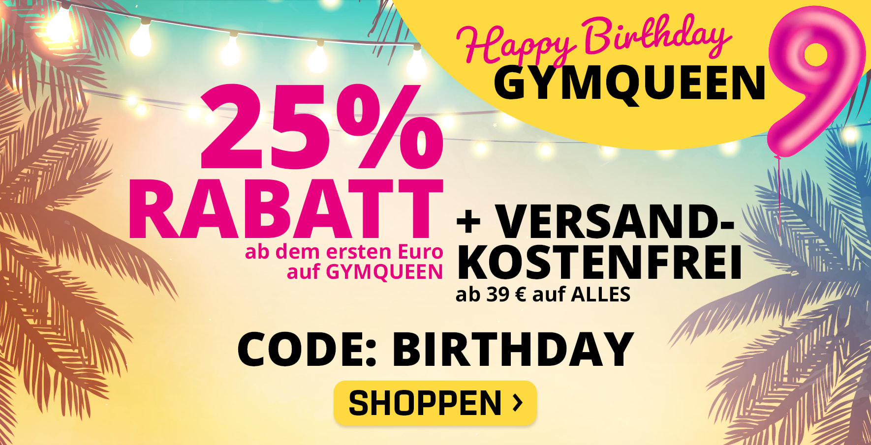 Happy Birthday GYMQUEEN! Feier mit uns und sichere dir 25% ab dem ersten Euro auf GYMQUEEN & versandkostenfreie Lieferung auf ALLE Produkte ab nur 39 € mit dem Code BIRTHDAY